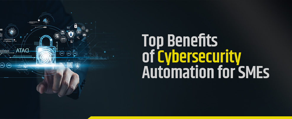 Top Benefits of Cybersecurity Automation for SMEs